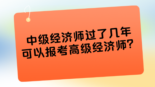 中级经济师过了几年可以报考高级经济师？可以提前报考吗？