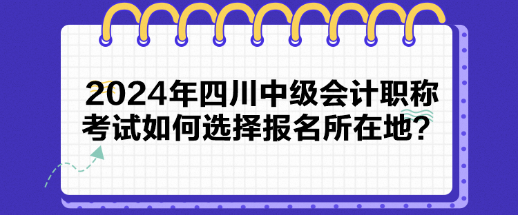 2024年四川中级会计职称考试如何选择报名所在地？