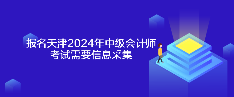报名天津2024年中级会计师考试需要信息采集