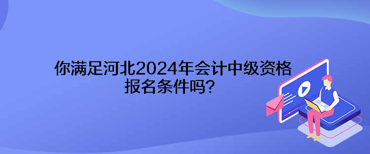 你满足河北2024年会计中级资格报名条件吗？