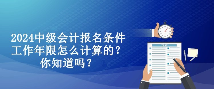 2024中级会计报名条件工作年限怎么计算的？你知道吗？