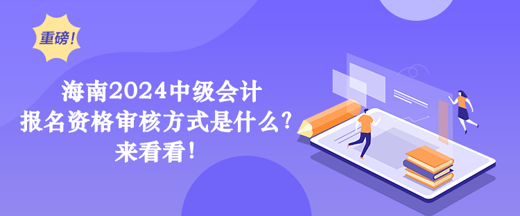 海南2024中级会计 报名资格审核方式是什么？ 来看看！