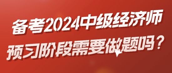 备考2024初中级经济师预习阶段需要做题吗？