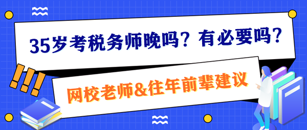 35岁考税务师晚吗？有必要吗？