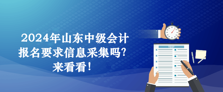 2024年山东中级会计报名要求信息采集吗？来看看！