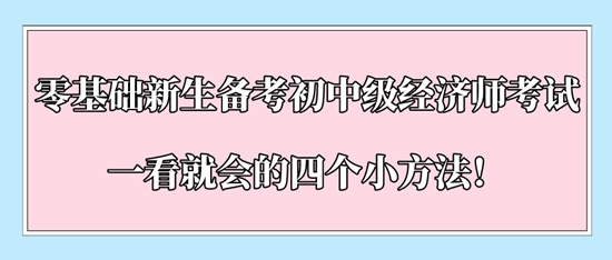 零基础新生备考初中级经济师考试一看就会的四个小方法！