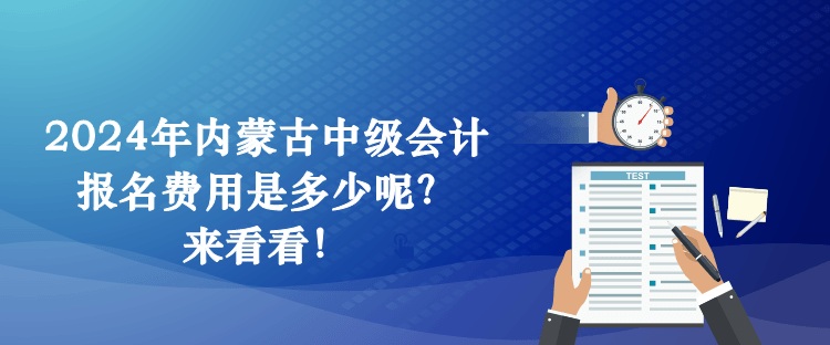 2024年内蒙古中级会计报名费用是多少呢？来看看！