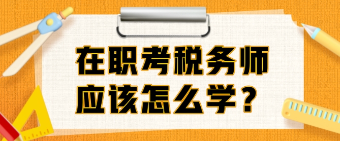 在职考税务师准备多久？边上班边备考该怎么学？