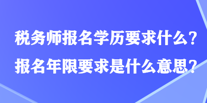 税务师报名学历要求什么？报名年限要求是什么意思？