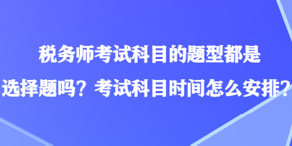 税务师考试科目的题型都是选择题吗？考试科目时间怎么安排？