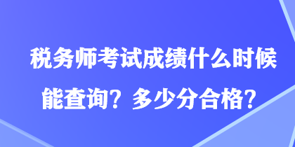 税务师考试成绩什么时候能查询？多少分合格？