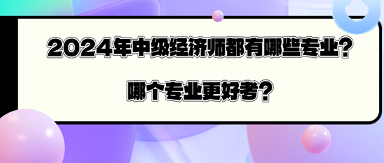 2024年中级经济师都有哪些专业？哪个专业更好考？