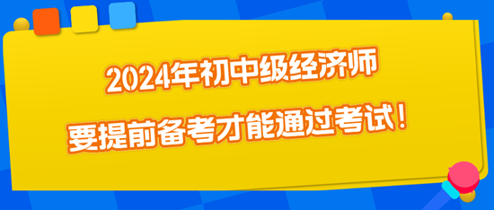 2024年初中级经济师要提前备考才能通过考试！