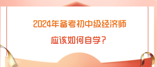 2024年初中级经济师备考应该如何自学？