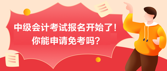 中级会计考试报名开始了！你能申请免考吗？