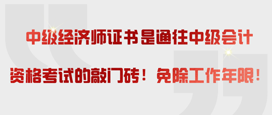 中级经济师证书是通往中级会计资格考试的敲门砖！免除工作年限！