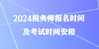 2024税务师报名时间及考试时间安排