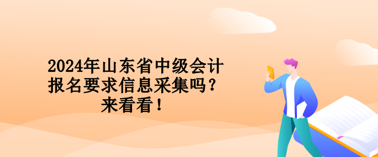 2024年山东省中级会计报名要求信息采集吗？来看看！