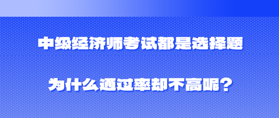 中级经济师考试都是选择题为什么通过率却不高呢？