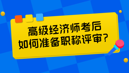 高级经济师考后如何准备职称评审？