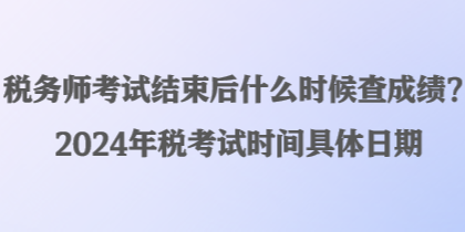 税务师考试结束后什么时候查成绩？2024年税考试时间具体日期