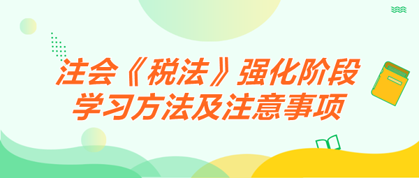 2024注会《税法》强化阶段学习方法及注意事项