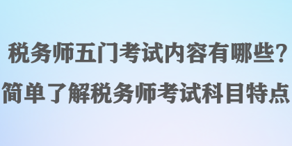 税务师五门考试内容有哪些？简单了解税务师考试科目特点