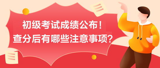 初级考试成绩公布！查分后有哪些注意事项？