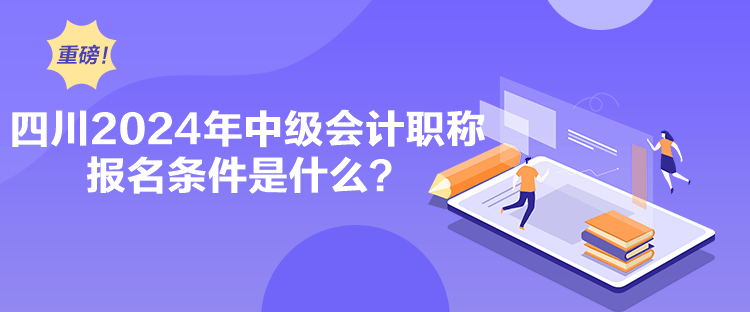 四川2024年中级会计职称报名条件是什么？