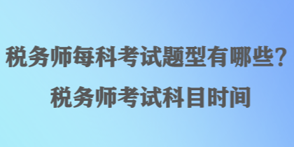 税务师每科考试题型有哪些？税务师考试科目时间