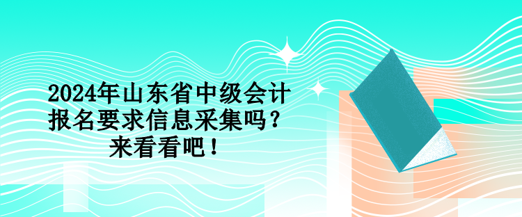 2024年山东省中级会计报名要求信息采集吗？来看看吧！