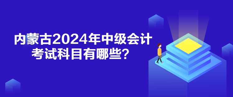 内蒙古2024年中级会计考试科目有哪些？