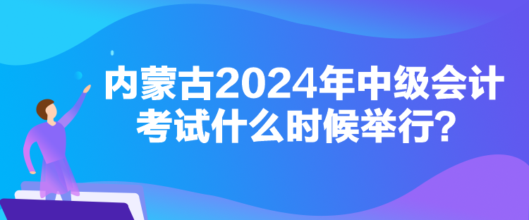 内蒙古2024年中级会计考试什么时候举行？