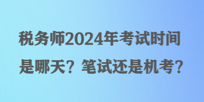 税务师2024年考试时间是哪天？笔试还是机考？