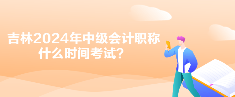 吉林2024年中级会计职称什么时间考试？