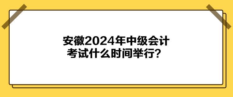 安徽2024年中级会计考试什么时间举行？