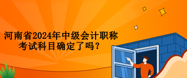 河南省2024年中级会计职称考试科目确定了吗？