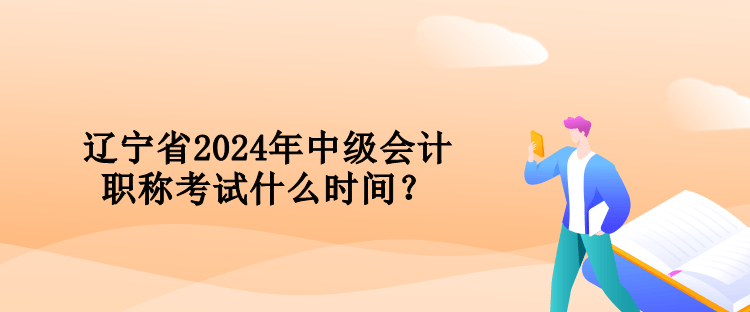 辽宁省2024年中级会计职称考试什么时间？