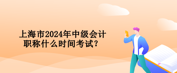 上海市2024年中级会计职称什么时间考试？