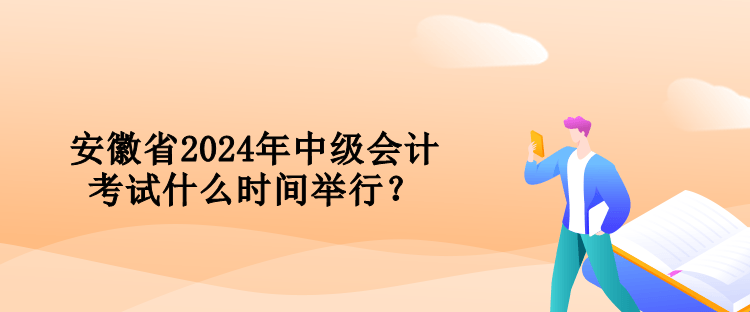 安徽省2024年中级会计考试什么时间举行？