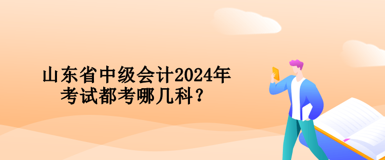 山东省中级会计2024年考试都考哪几科？
