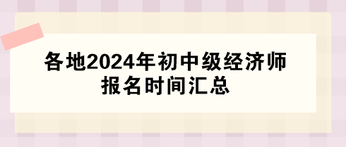 各地2024年初中级经济师报名时间汇总