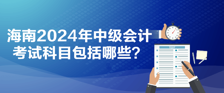 海南2024年中级会计考试科目包括哪些？