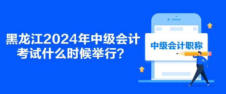 黑龙江2024年中级会计考试什么时候举行？