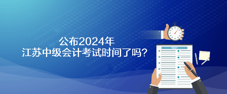 公布2024年江苏中级会计考试时间了吗？