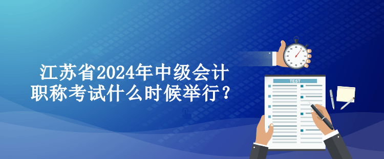 江苏省2024年中级会计职称考试什么时候举行？