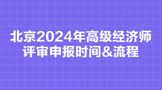北京2024年高级经济师评审申报时间&流程
