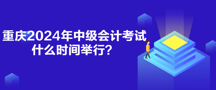 重庆2024年中级会计考试什么时间举行？