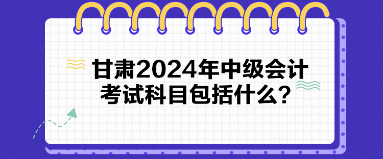 甘肃2024年中级会计考试科目包括什么？