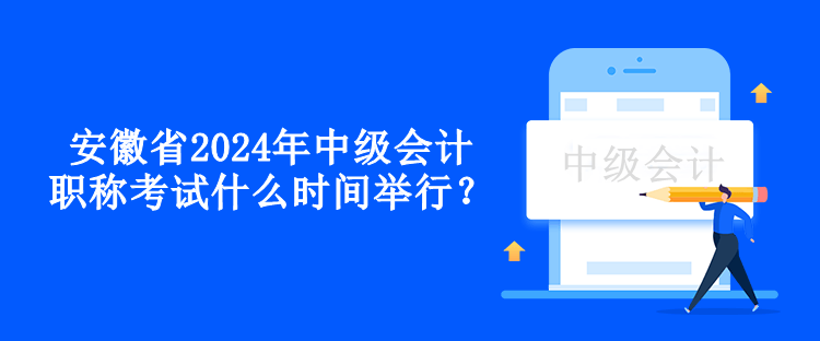 安徽省2024年中级会计职称考试什么时间举行？